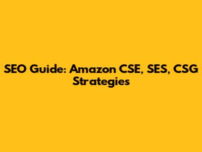 SEO Guide: Amazon CSE, SES, CSG Strategies