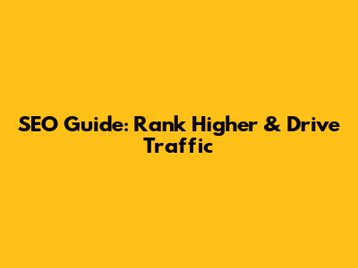 SEO Guide: Rank Higher & Drive Traffic