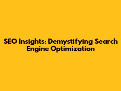 SEO Insights: Demystifying Search Engine Optimization