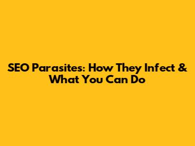 SEO Parasites: How They Infect & What You Can Do