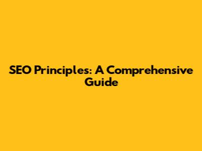 SEO Principles: A Comprehensive Guide