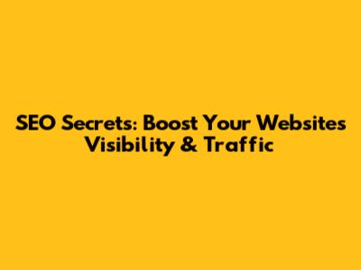 SEO Secrets: Boost Your Website's Visibility & Traffic