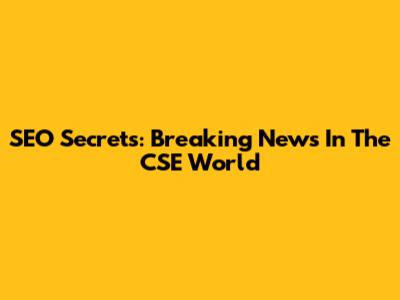 SEO Secrets: Breaking News In The CSE World