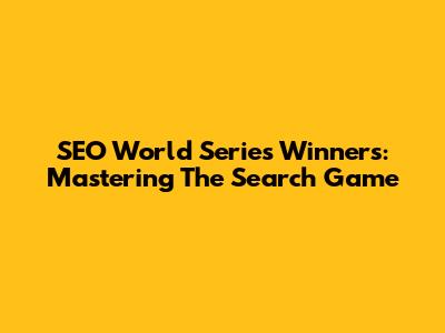 SEO World Series Winners: Mastering The Search Game
