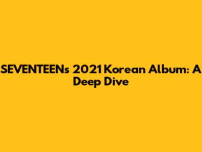 SEVENTEEN's 2021 Korean Album: A Deep Dive