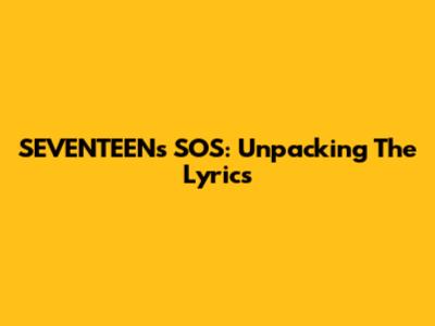 SEVENTEEN's SOS: Unpacking The Lyrics