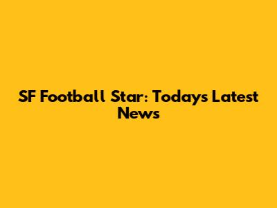 SF Football Star: Today's Latest News