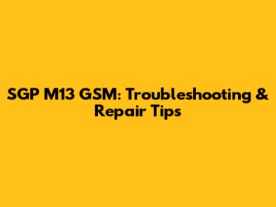 SGP M13 GSM: Troubleshooting & Repair Tips