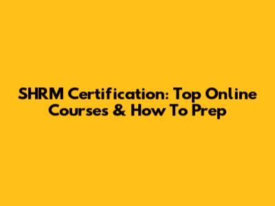 SHRM Certification: Top Online Courses & How To Prep