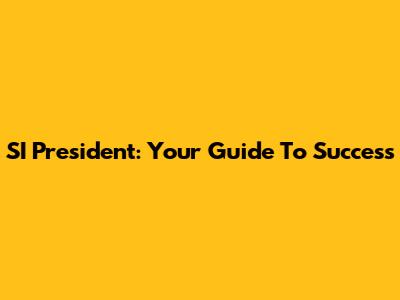 SI President: Your Guide To Success