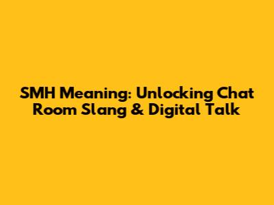 SMH Meaning: Unlocking Chat Room Slang & Digital Talk