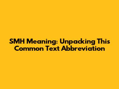 SMH Meaning: Unpacking This Common Text Abbreviation