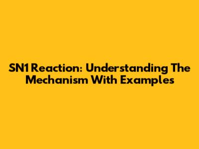 SN1 Reaction: Understanding The Mechanism With Examples