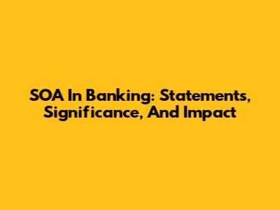 SOA In Banking: Statements, Significance, And Impact