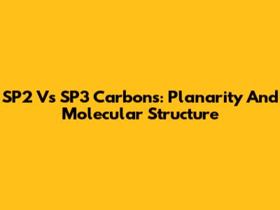 SP2 Vs SP3 Carbons: Planarity And Molecular Structure