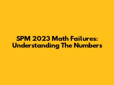 SPM 2023 Math Failures: Understanding The Numbers
