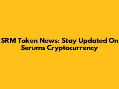 SRM Token News: Stay Updated On Serum's Cryptocurrency