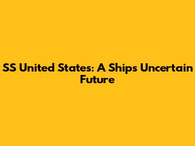 SS United States: A Ship's Uncertain Future