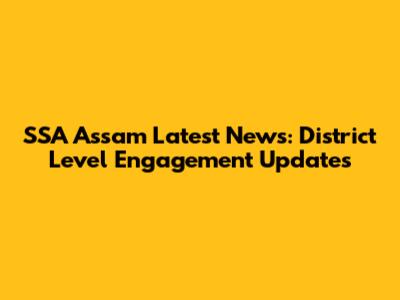 SSA Assam Latest News: District Level Engagement Updates