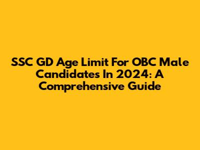 SSC GD Age Limit For OBC Male Candidates In 2024: A Comprehensive Guide