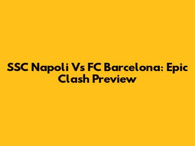 SSC Napoli Vs FC Barcelona: Epic Clash Preview
