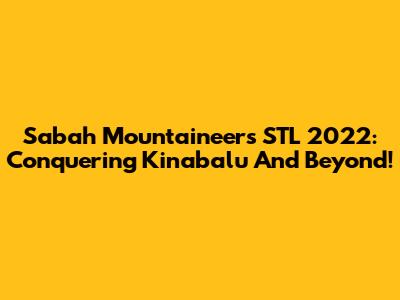 Sabah Mountaineers STL 2022: Conquering Kinabalu And Beyond!