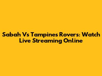 Sabah Vs Tampines Rovers: Watch Live Streaming Online