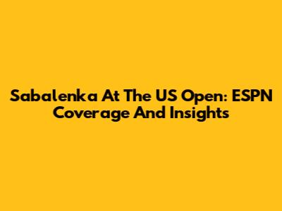 Sabalenka At The US Open: ESPN Coverage And Insights