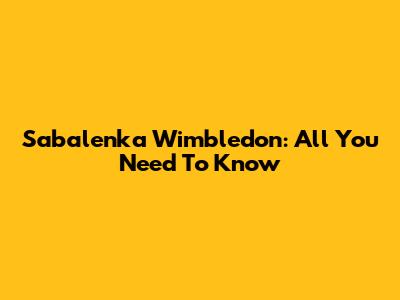 Sabalenka Wimbledon: All You Need To Know