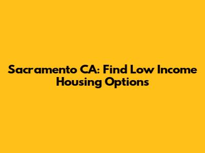Sacramento CA: Find Low Income Housing Options