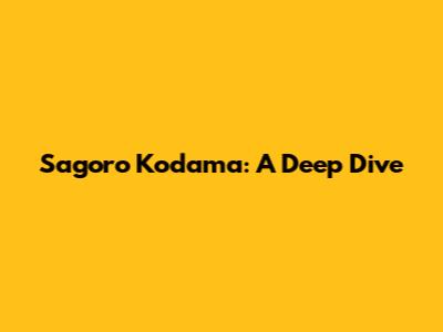 Sagoro Kodama: A Deep Dive
