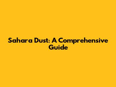 Sahara Dust: A Comprehensive Guide