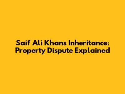Saif Ali Khan's Inheritance: Property Dispute Explained