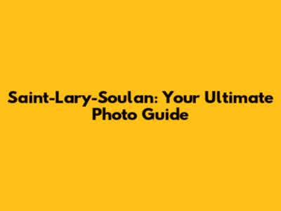 Saint-Lary-Soulan: Your Ultimate Photo Guide