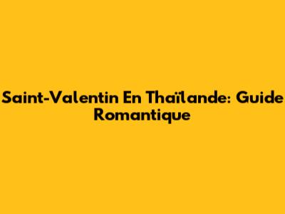 Saint-Valentin En Thaïlande: Guide Romantique