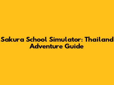 Sakura School Simulator: Thailand Adventure Guide