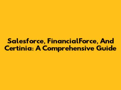 Salesforce, FinancialForce, And Certinia: A Comprehensive Guide