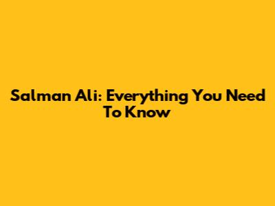 Salman Ali: Everything You Need To Know