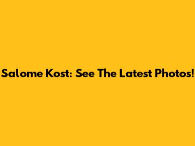 Salome Kost: See The Latest Photos!