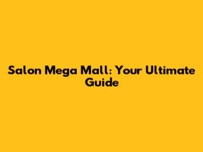 Salon Mega Mall: Your Ultimate Guide