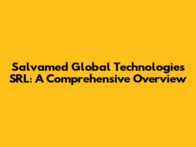 Salvamed Global Technologies SRL: A Comprehensive Overview
