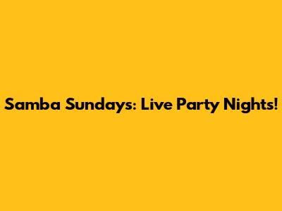 Samba Sundays: Live Party Nights!