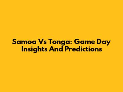Samoa Vs Tonga: Game Day Insights And Predictions