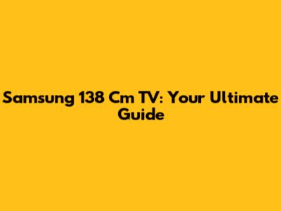 Samsung 138 Cm TV: Your Ultimate Guide
