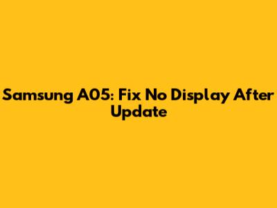 Samsung A05: Fix No Display After Update