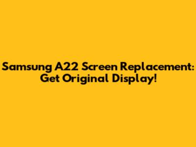 Samsung A22 Screen Replacement: Get Original Display!