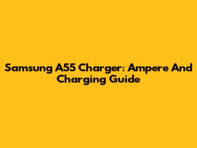 Samsung A55 Charger: Ampere And Charging Guide