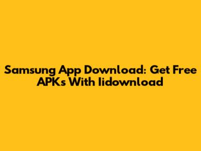 Samsung App Download: Get Free APKs With Iidownload