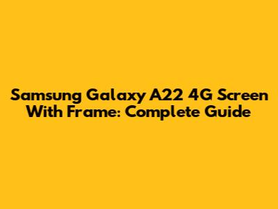 Samsung Galaxy A22 4G Screen With Frame: Complete Guide