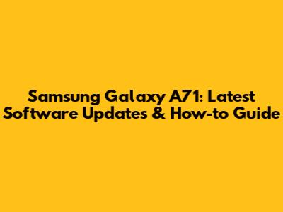 Samsung Galaxy A71: Latest Software Updates & How-to Guide